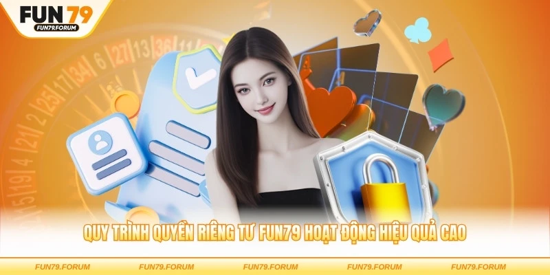 Quy trình quyền riêng tư FUN79 hoạt động hiệu quả cao