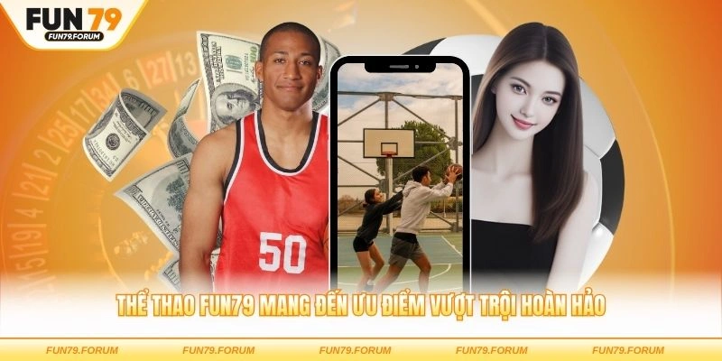Thể thao FUN79 mang đến ưu điểm vượt trội hoàn hảo